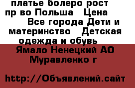 платье болеро рост110 пр-во Польша › Цена ­ 1 500 - Все города Дети и материнство » Детская одежда и обувь   . Ямало-Ненецкий АО,Муравленко г.